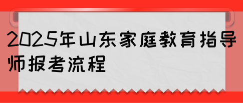 2025年山东家庭教育指导师报考流程(图1) 2025年山东家庭教育指导师报考流程(图1)