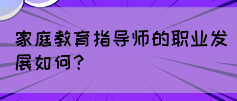 家庭教育指导师的职业发展如何？(图1)