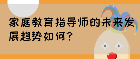 家庭教育指导师的未来发展趋势如何？(图1)