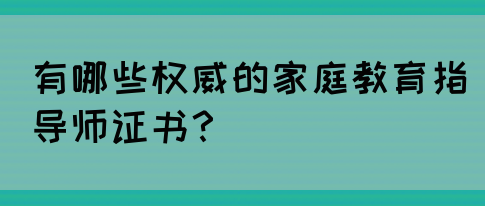有哪些权威的家庭教育指导师证书？(图1)