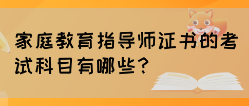 家庭教育指导师证书的考试科目有哪些？(图1)