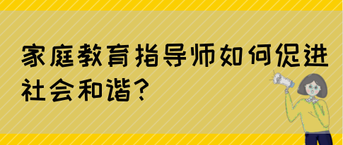 家庭教育指导师如何促进社会和谐？(图1)