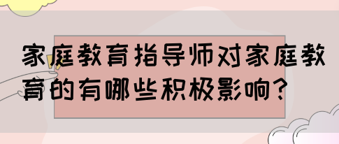 家庭教育指导师对家庭教育的有哪些积极影响？(图1)