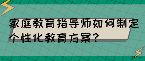 家庭教育指导师如何制定个性化教育方案?(图1) 家庭教育指导师如何制定个性化教育方案?(图1)
