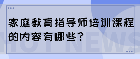 家庭教育指导师培训课程的内容有哪些？(图1)