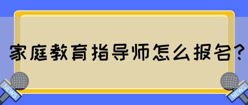 家庭教育指导师怎么报名？(图1)