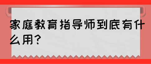 家庭教育指导师到底有什么用？(图1)