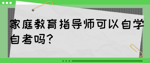 家庭教育指导师可以自学自考吗？(图1)