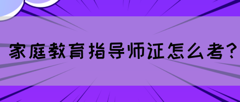 家庭教育指导师证怎么考？(图1)