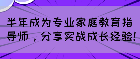 半年成为专业家庭教育指导师，分享实战成长经验！(图1)