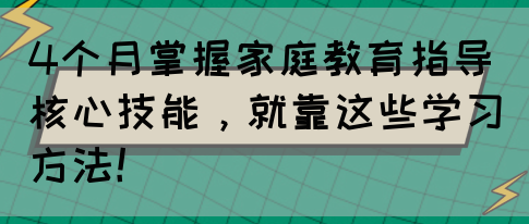 4个月掌握家庭教育指导核心技能，就靠这些学习方法！(图1)