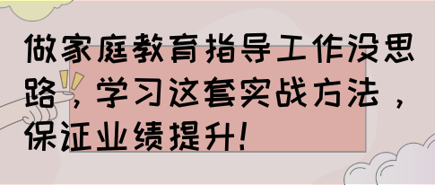 做家庭教育指导工作没思路，学习这套实战方法，保证业绩提升！(图1)