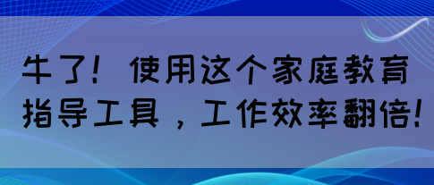 牛了！使用这个家庭教育指导工具，工作效率翻倍！(图1)
