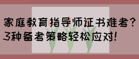 家庭教育指导师证书难考？3种备考策略轻松应对！(图1)