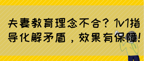夫妻教育理念不合？1v1指导化解矛盾，效果有保障！(图1)