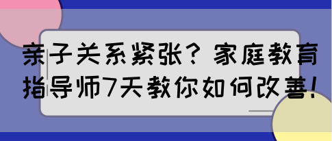 亲子关系紧张？家庭教育指导师7天教你如何改善！(图1)