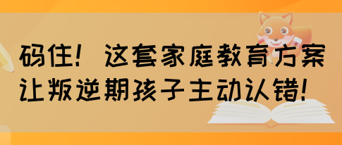 码住！这套家庭教育方案让叛逆期孩子主动认错！(图1)