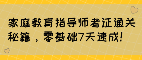 家庭教育指导师考证通关秘籍，零基础7天速成！(图1)