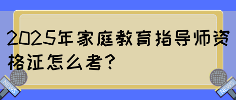 2025年家庭教育指导师资格证怎么考？(图1)