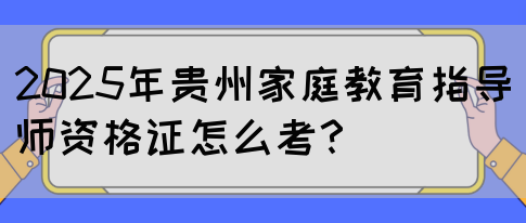 2025年贵州家庭教育指导师资格证怎么考？(图1)