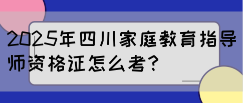 2025年四川家庭教育指导师资格证怎么考？(图1)