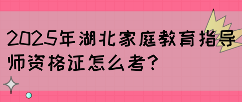 2025年湖北家庭教育指导师资格证怎么考？(图1)