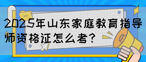 2025年山东家庭教育指导师资格证怎么考？(图1)