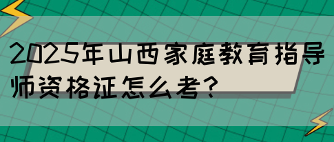 2025年山西家庭教育指导师资格证怎么考？(图1)