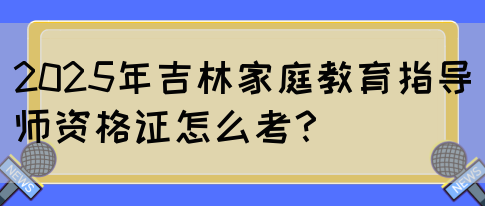 2025年吉林家庭教育指导师资格证怎么考？(图1)