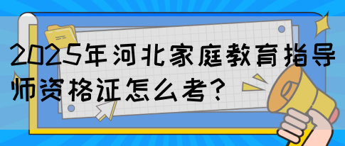 2025年河北家庭教育指导师资格证怎么考？(图1)