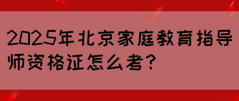 2025年北京家庭教育指导师资格证怎么考？(图1)