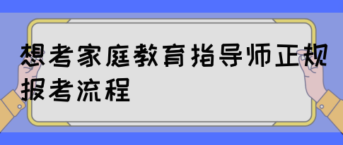 想考家庭教育指导师正规报考流程(图1)