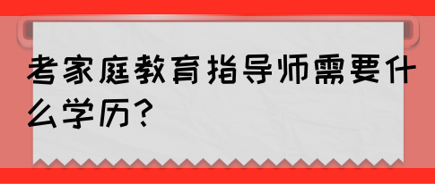 考家庭教育指导师需要什么学历？(图1)