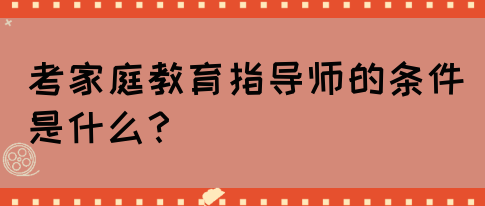 考家庭教育指导师的条件是什么？(图1)