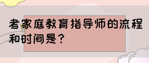 考家庭教育指导师的流程和时间是？(图1)