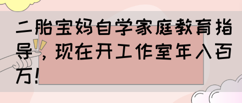 二胎宝妈自学家庭教育指导，现在开工作室年入百万！(图1)