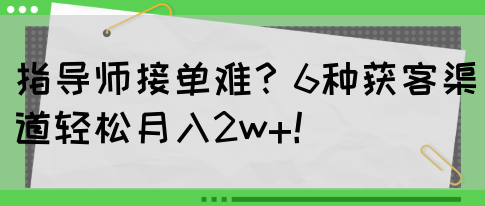 指导师接单难？6种获客渠道轻松月入2w+！(图1)