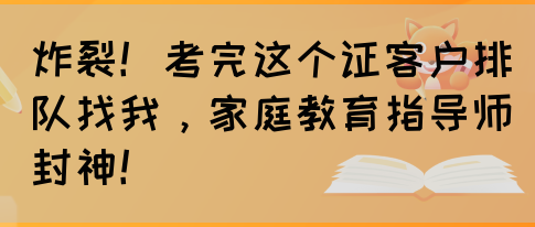 炸裂！考完这个证客户排队找我，家庭教育指导师封神！(图1)