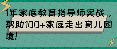 1年家庭教育指导师实战，帮助100+家庭走出育儿困境！(图1)
