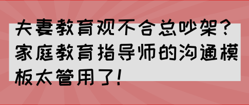 夫妻教育观不合总吵架？家庭教育指导师的沟通模板太管用了！(图1)