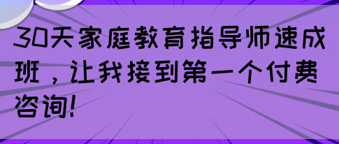 30天家庭教育指导师速成班，让我接到第一个付费咨询！(图1)