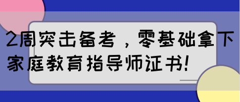 2周突击备考，零基础拿下家庭教育指导师证书！(图1)