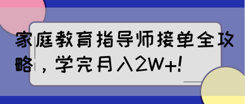 家庭教育指导师接单全攻略，学完月入2W+！(图1)