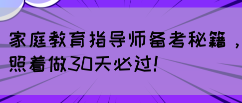 家庭教育指导师备考秘籍，照着做30天必过！(图1)