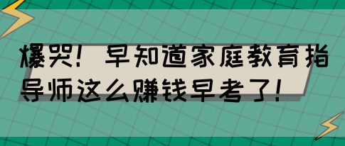 爆哭！早知道家庭教育指导师这么赚钱早考了！(图1)