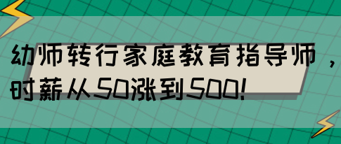 幼师转行家庭教育指导师，时薪从50涨到500！(图1)