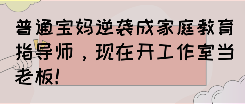 普通宝妈逆袭成家庭教育指导师，现在开工作室当老板！(图1)