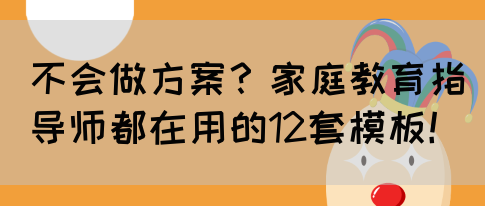 不会做方案？家庭教育指导师都在用的12套模板！(图1)