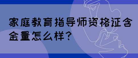 家庭教育指导师资格证含金量怎么样？(图1)