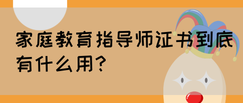 家庭教育指导师证书到底有什么用？(图1)